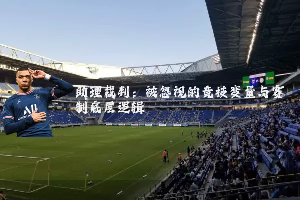 助理裁判：被忽视的竞技变量与赛制底层逻辑