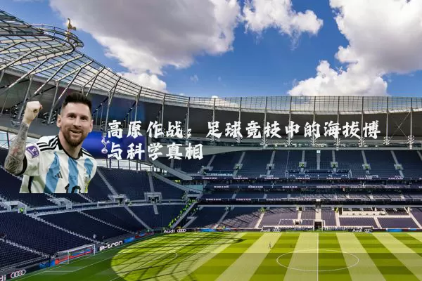 高原作战：足球竞技中的海拔博弈与科学真相