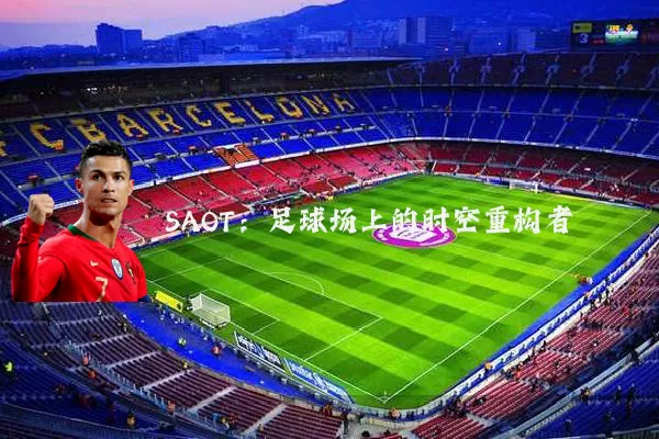 SAOT：足球场上的时空重构者