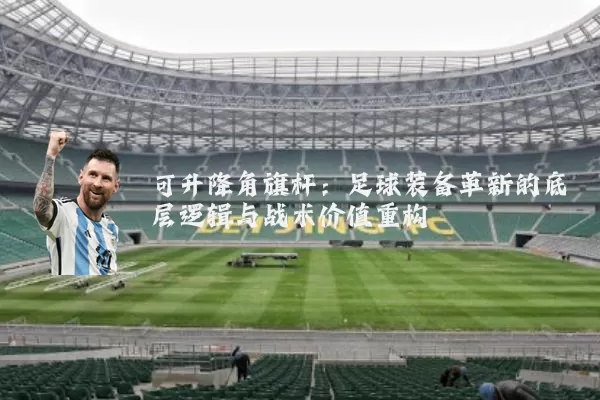 可升降角旗杆：足球装备革新的底层逻辑与战术价值重构