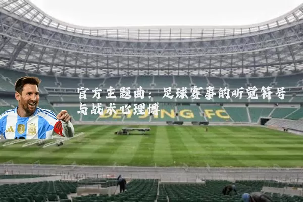 官方主题曲：足球赛事的听觉符号与战术心理博弈