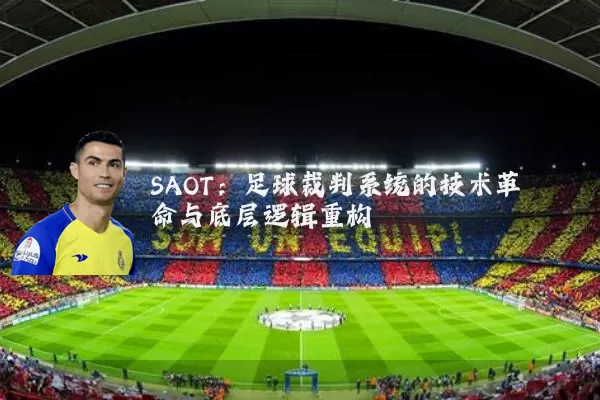 SAOT:足球裁判系统的技术革命与底层逻辑重构