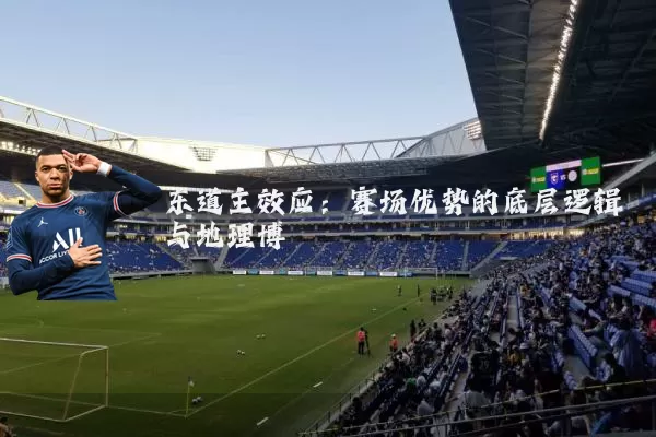 东道主效应:赛场优势的底层逻辑与地理博弈