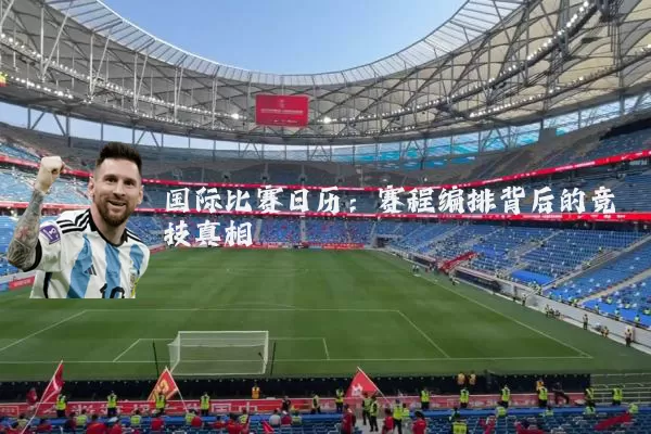 国际比赛日历：赛程编排背后的竞技真相