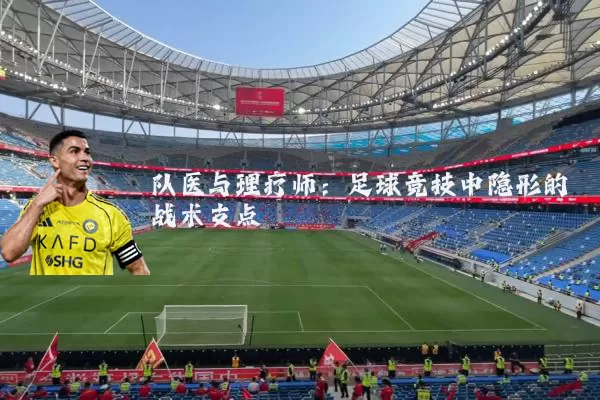 队医与理疗师：足球竞技中隐形的战术支点
