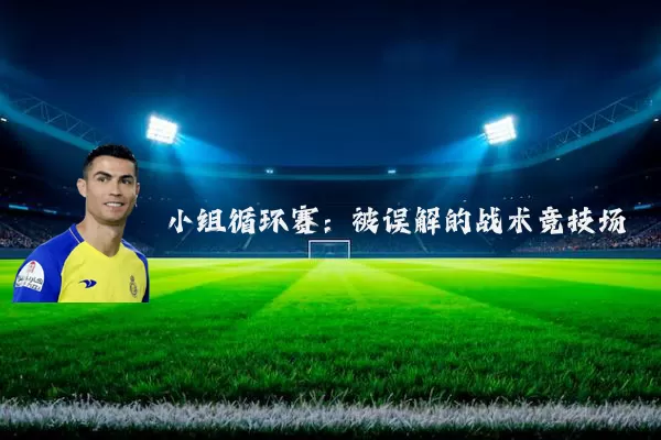 小组循环赛：被误解的战术竞技场