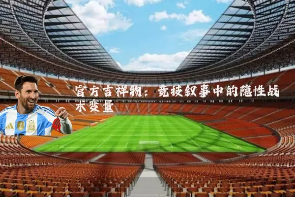 官方吉祥物：竞技叙事中的隐性战术变量