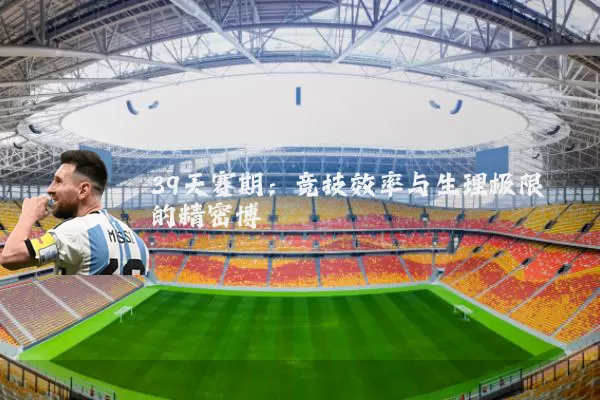 39天赛期：竞技效率与生理极限的精密博弈
