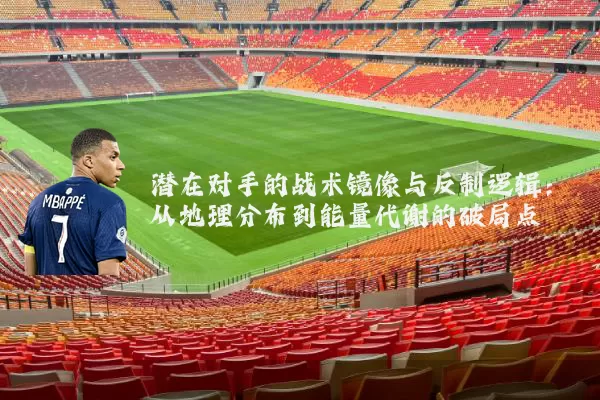 潜在对手的战术镜像与反制逻辑：从地理分布到能量代谢的破局点