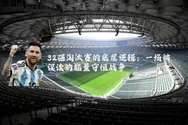 32强淘汰赛的底层逻辑：一场被误读的能量守恒战争