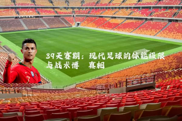 39天赛期：现代足球的体能极限与战术博弈真相