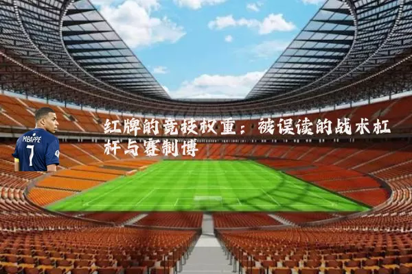 红牌的竞技权重:被误读的战术杠杆与赛制博弈